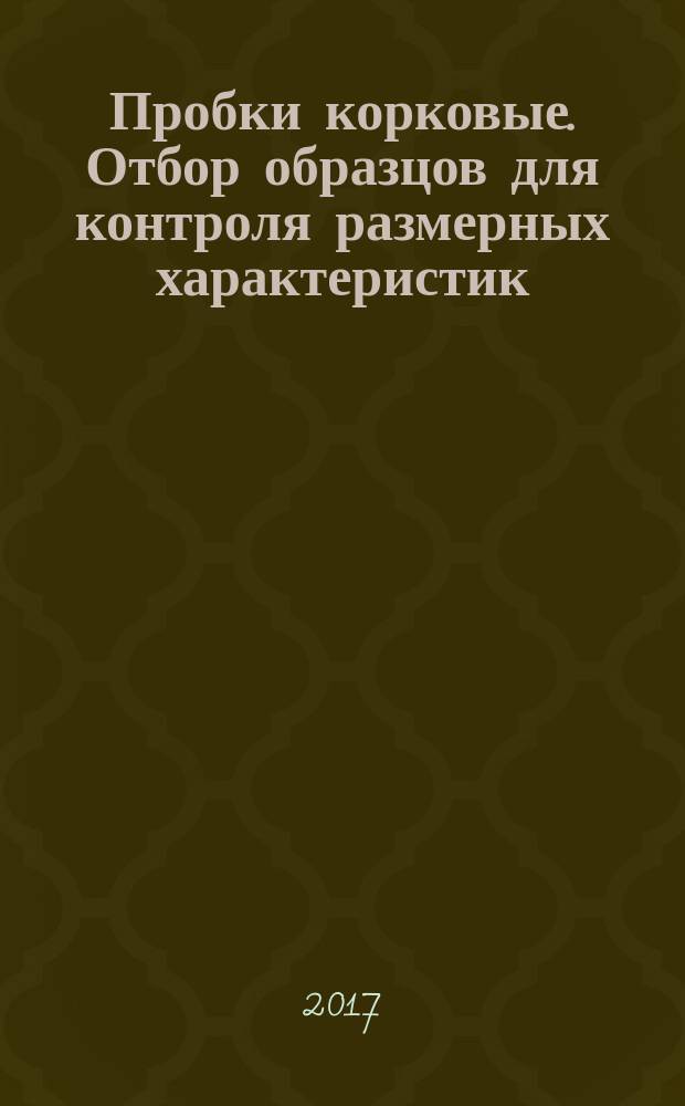 Пробки корковые. Отбор образцов для контроля размерных характеристик : Cork stoppers. Sampling for inspection of dimensional characteristics : межгосударственный стандарт : издание официальное : введен приказом Федерального агентства по техническому регулированию и метрологии от 12 сентября 2017 г. № 1068-ст в качестве национального стандарта Российской Федерации : введен впервые : дата введения 2018-06-01