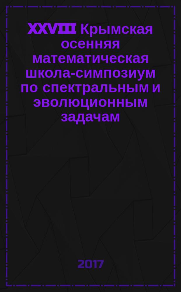 XXVIII Крымская осенняя математическая школа-симпозиум по спектральным и эволюционным задачам. Секции 5-9: Секция 5. Теория управления и экстремальные задачи. Секция 6. Теория игр и экономическое поведение. Секция 7. Математическое моделирование, численный анализ и приближенные методы. Секция 8. Дискретная математика и информатика. Методика преподавания математики в высшей школе и история математики. Секция 9. Теория вероятностей. Случайные процессы. Финасовая математика. Математическая статистика : КРОМШ-2017 : сборник материалов международной конференции