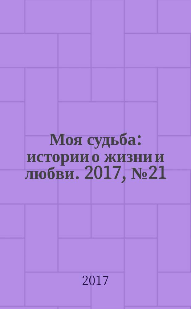 Моя судьба : истории о жизни и любви. 2017, № 21 (103)