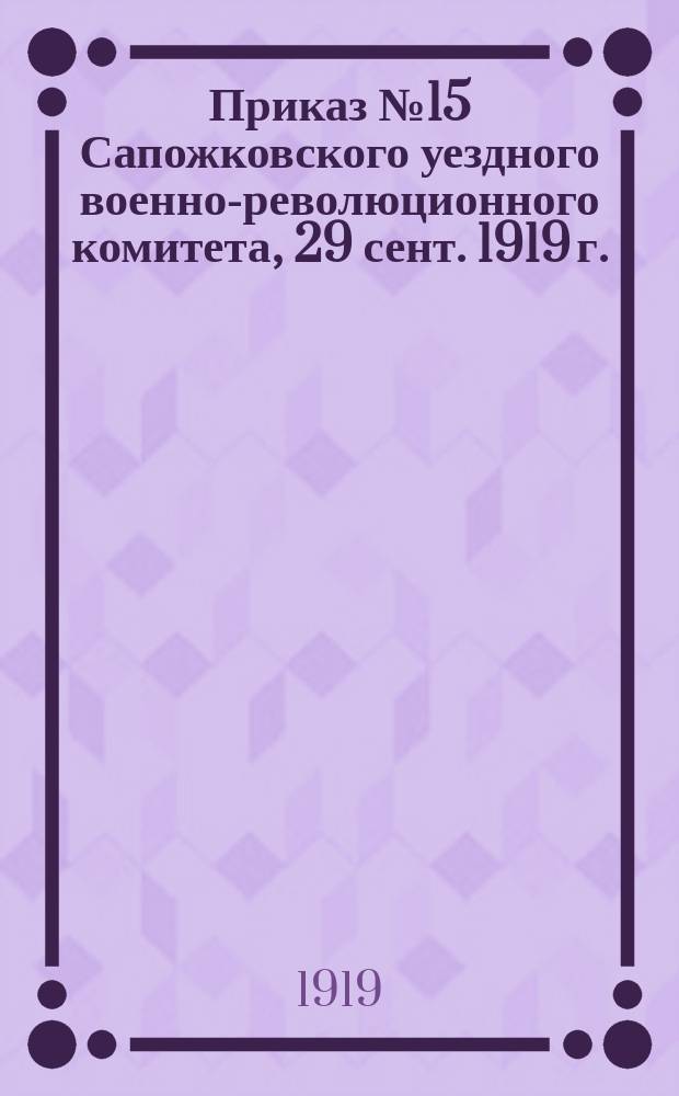 Приказ № 15 Сапожковского уездного военно-революционного комитета, 29 сент. 1919 г.: [О соблюдении правил военного положения : листовка