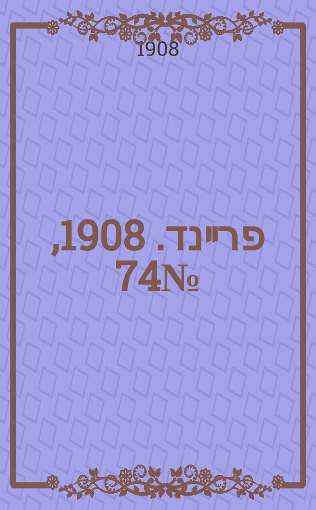 דער פרײנד. 1908, № 74 (28 марта (10 апр.))