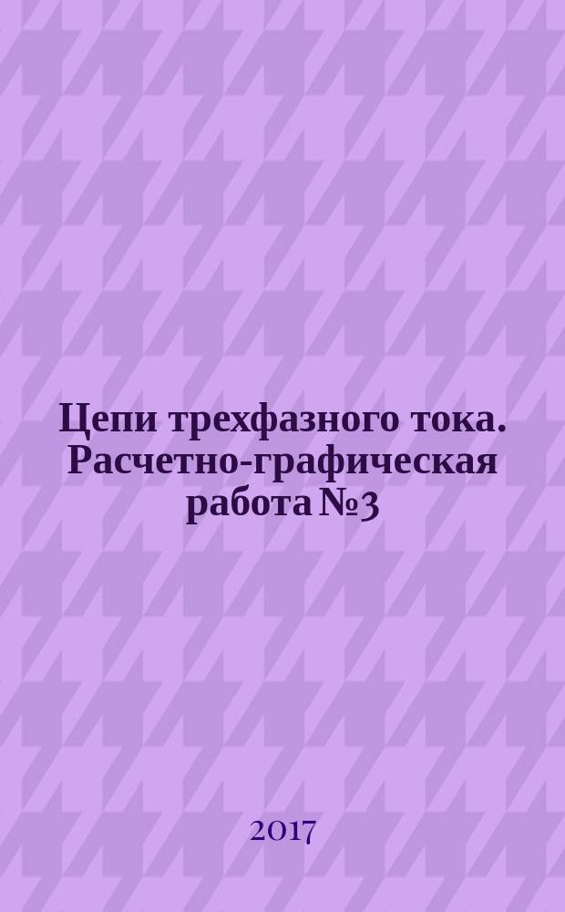 Цепи трехфазного тока. Расчетно-графическая работа № 3 : учебно-методическое пособие для бакалавров и инженеров, обучающихся по неэлектротехническому направлению