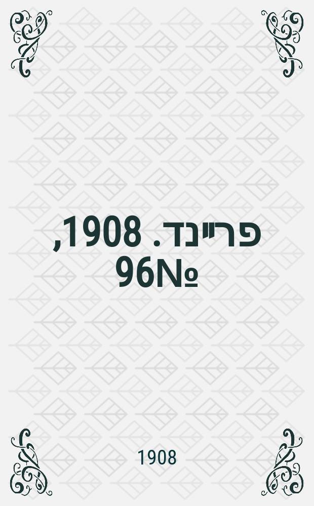דער פרײנד. 1908, № 96 (29 апр. (12 мая))