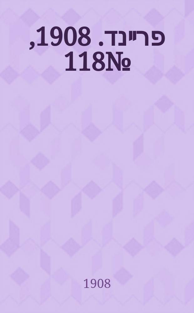 דער פרײנד. 1908, № 118 (27 мая (9 июня))