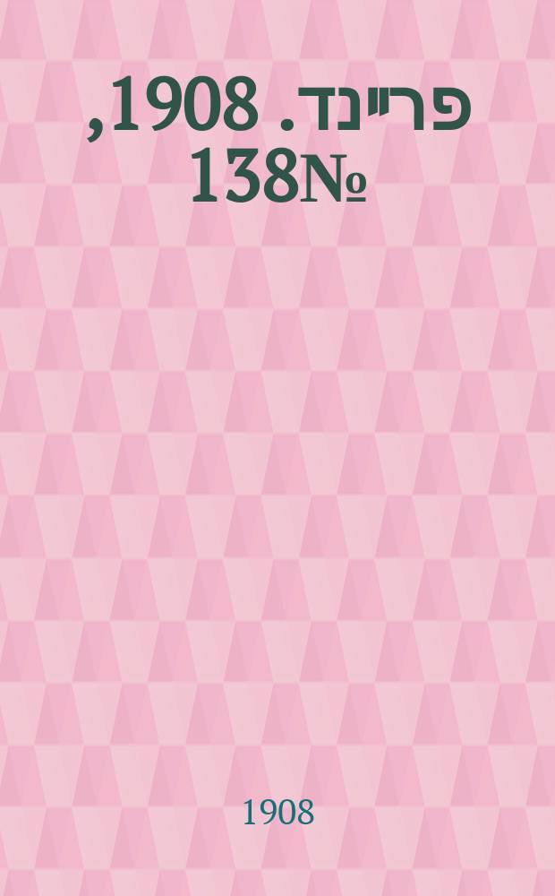 דער פרײנד. 1908, № 138 (20 июня (3 июля))