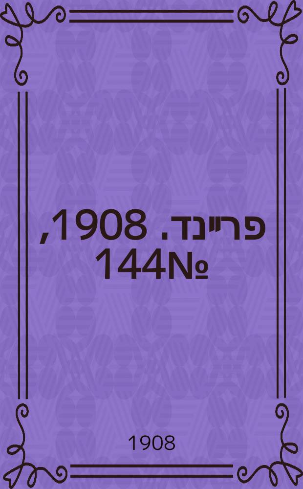 דער פרײנד. 1908, № 144 (27 июня (10 июля))