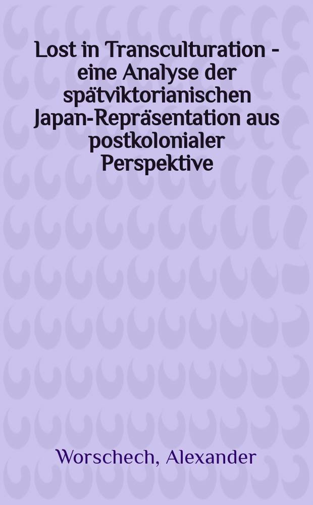 Lost in Transculturation - eine Analyse der spätviktorianischen Japan-Repräsentation aus postkolonialer Perspektive = Потерянное в транскультурации - Анализ поздневикторианского представления Японии в постколониальной перспективе