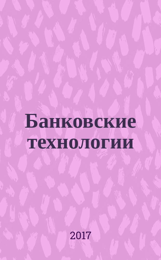 Банковские технологии : Журн. для тех, кто принимает решения. 2017, № 7 (257)