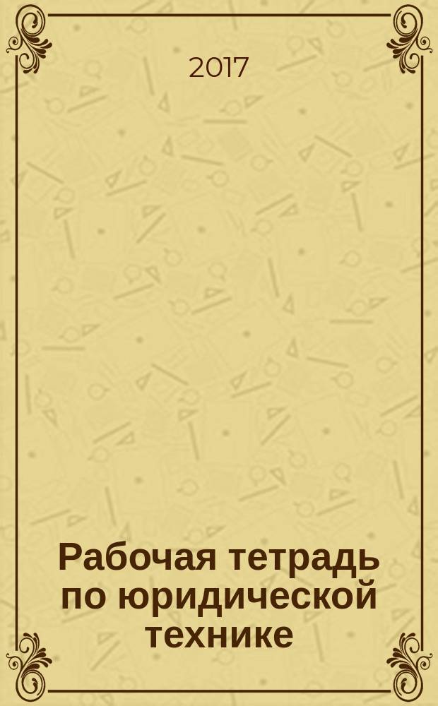 Рабочая тетрадь по юридической технике : пособие для самостоятельной работы студентов