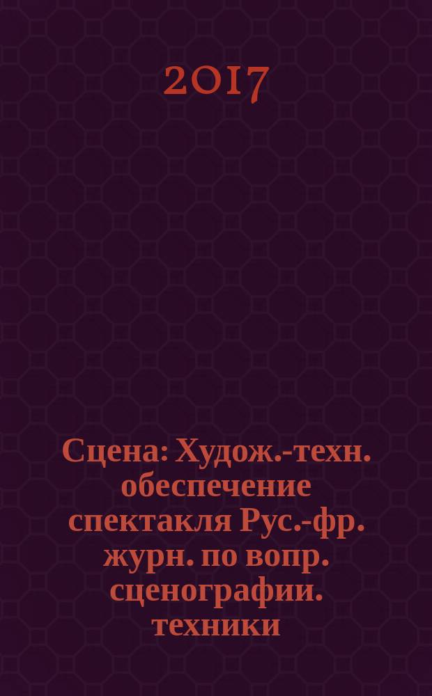 Сцена : Худож.-техн. обеспечение спектакля Рус.-фр. журн. по вопр. сценографии. техники, архитектуры, орг. и менеджмента в обл. зрелищ. искусств. 2017, № 3 (107)