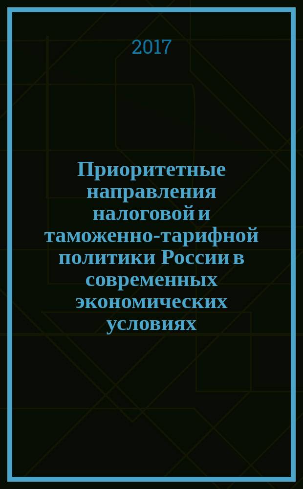 Приоритетные направления налоговой и таможенно-тарифной политики России в современных экономических условиях : (материалы Международного научного студенческого фестиваля (г. Москва, Финуниверситет, 22 апреля 2017 года) : сборник научных статей аспирантов и магистрантов Департамента налоговой политики и таможенно-тарифного регулирования Финансового университета при Правительстве Российской Федерации