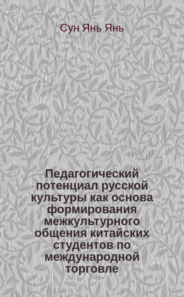Педагогический потенциал русской культуры как основа формирования межкультурного общения китайских студентов по международной торговле : монография