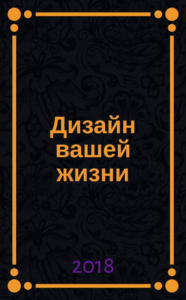 Дизайн вашей жизни : живите так, как нужно именно вам