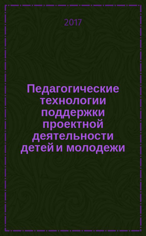 Педагогические технологии поддержки проектной деятельности детей и молодежи : материалы всероссийского форума, 28 февраля 2017