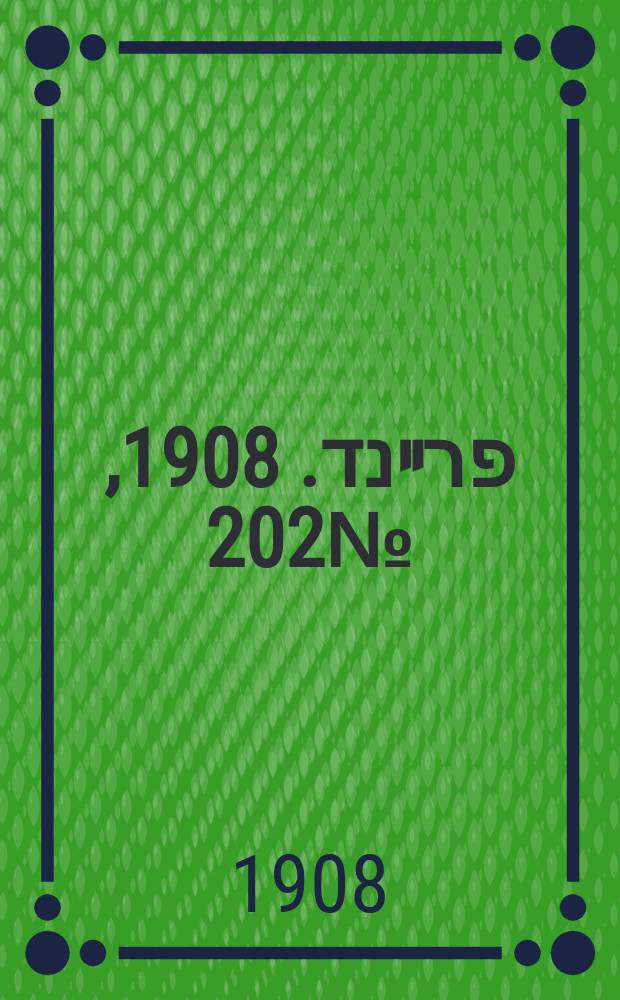 דער פרײנד. 1908, № 202 (4 (17) сент.)