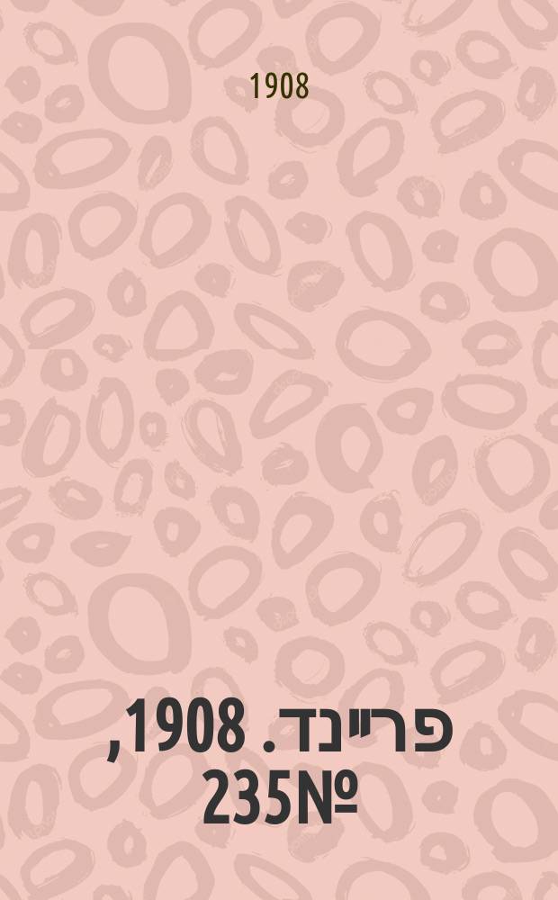 דער פרײנד. 1908, № 235 (18 дек. (1 янв. 1909))