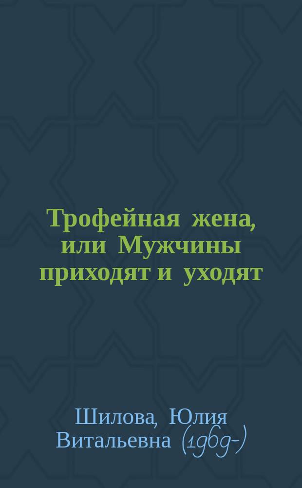 Трофейная жена, или Мужчины приходят и уходят : роман