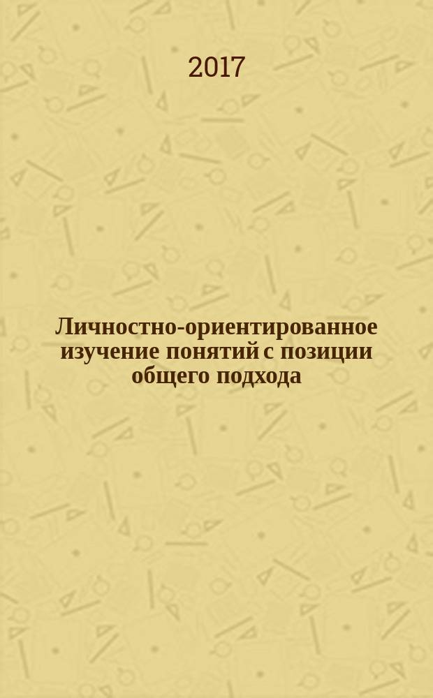 Личностно-ориентированное изучение понятий с позиции общего подхода: методические инновации в начальном математическом образовании : монография