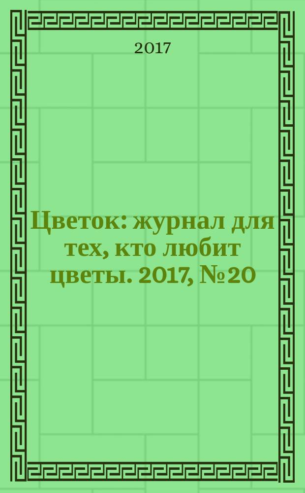 Цветок : журнал для тех, кто любит цветы. 2017, № 20 (326)