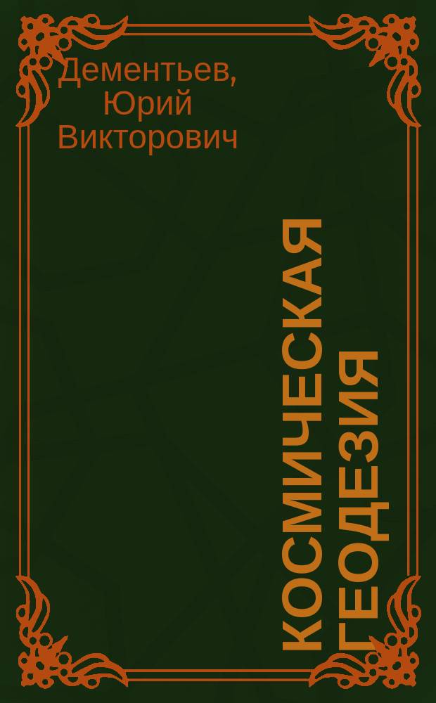 Космическая геодезия : учебное пособие для студентов 3-го курса, обучающихся по направлению подготовки бакалавров 21.03.03 "Геодезия и дистанционное зондирование" (профиль "Космическая геодезия"