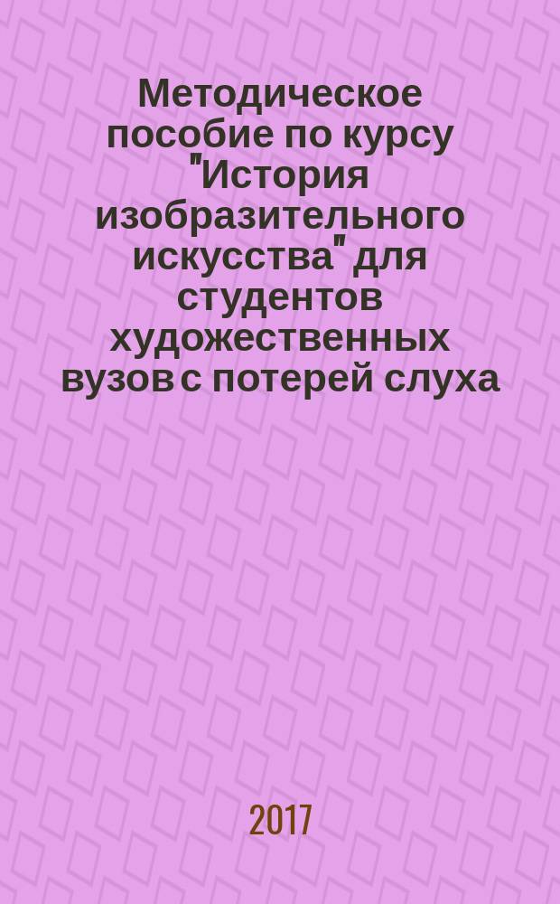 Методическое пособие по курсу "История изобразительного искусства" для студентов художественных вузов с потерей слуха