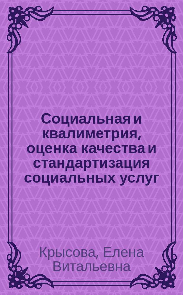 Социальная и квалиметрия, оценка качества и стандартизация социальных услуг : учебное пособие : для студентов направлений подготовки бакалавров 39.03.02 "Социальная работа"