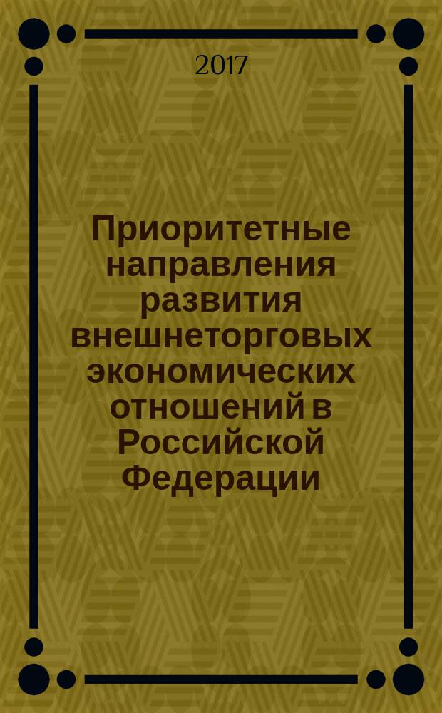 Приоритетные направления развития внешнеторговых экономических отношений в Российской Федерации : учебноe пособие : для студентов наравления подготовки (специальности) 08.00.05 (Экономика и управление народным хозяйством)