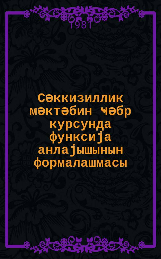 Сәккизиллик мәктәбин ҹәбр курсунда функсиjа анлаjышынын формалашмасы : методик вәсаит = Формирование понятия функции в курсе алгебры восьмилетней школы