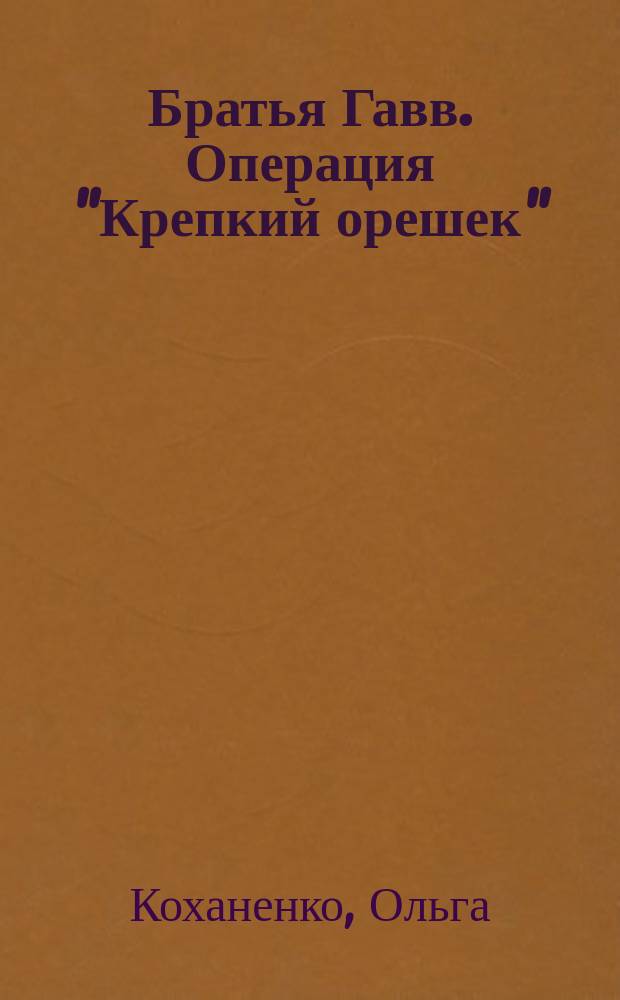 Братья Гавв. Операция "Крепкий орешек" : для младшего школьного возраста