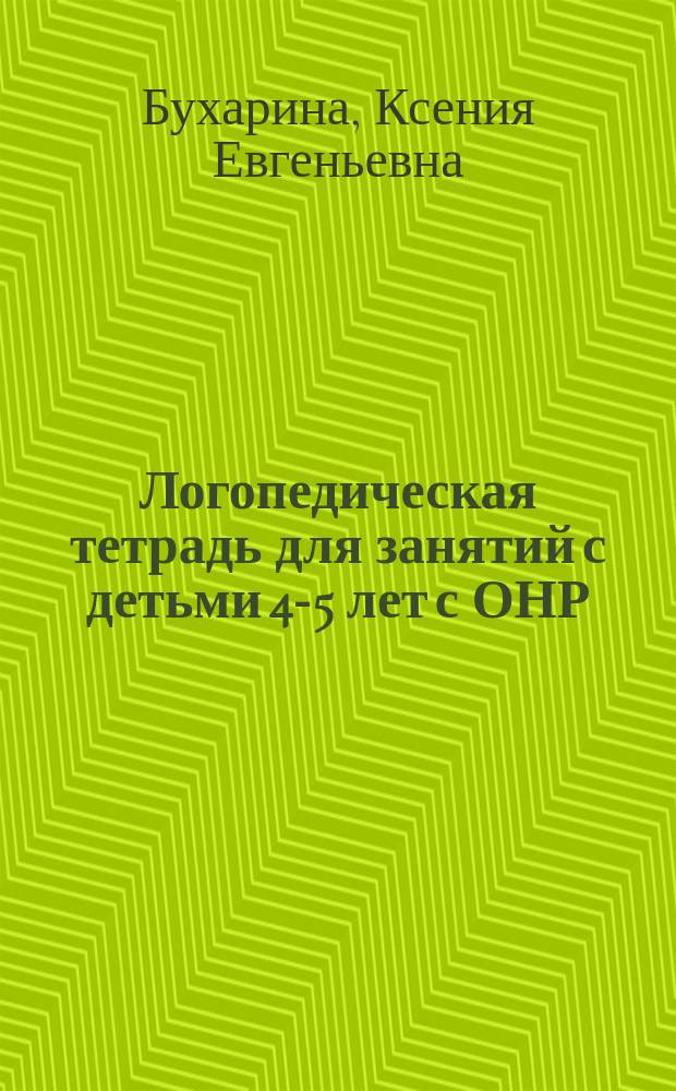 Логопедическая тетрадь для занятий с детьми 4-5 лет с ОНР : 0+