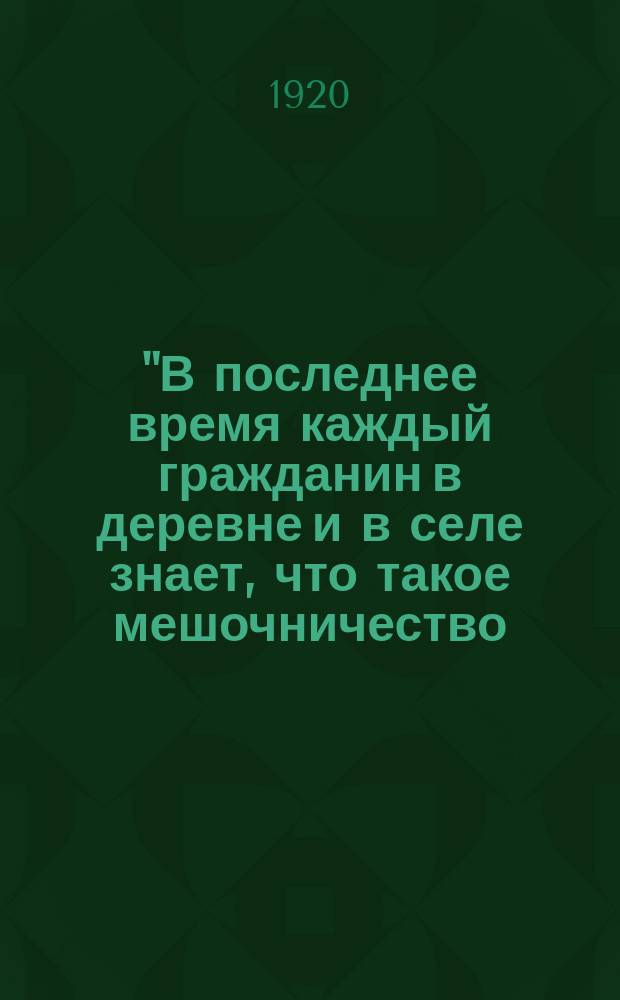 "В последнее время каждый гражданин в деревне и в селе знает, что такое мешочничество..." : листовка