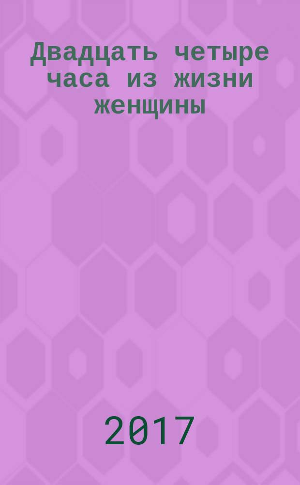 Двадцать четыре часа из жизни женщины : сборник