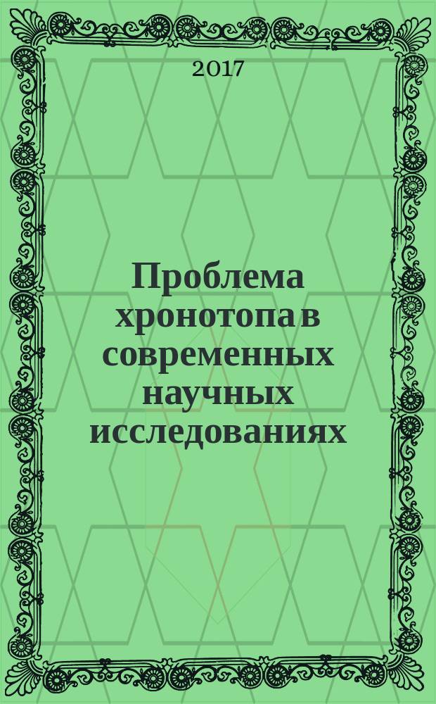 Проблема хронотопа в современных научных исследованиях = The problems of chronotope in modern scientific studies : международный круглый стол, посвящённый М. М. Бахтину (19-20 апреля 2017 года, Москва) : сборник статей и докладов