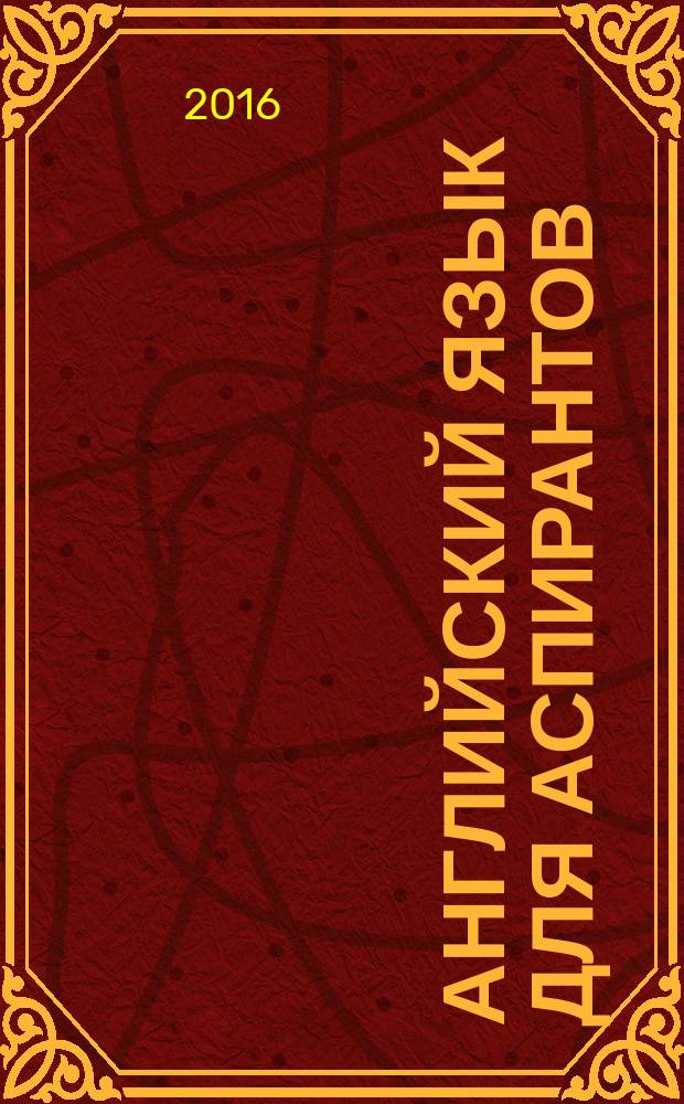 Английский язык для аспирантов : учебно-методическое пособие для аспирантов, обучающихся по направлению подготовки 05.06.01 "Наука о Земле"