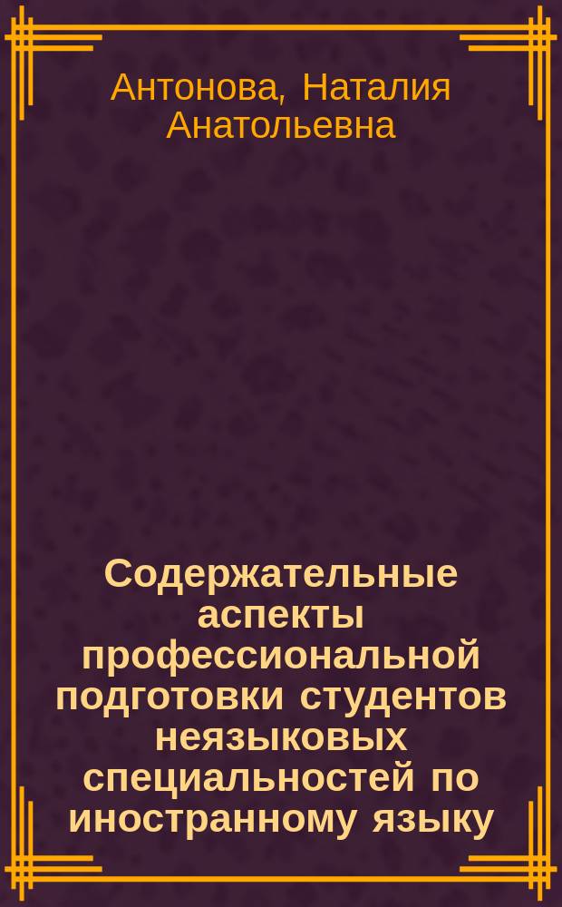 Содержательные аспекты профессиональной подготовки студентов неязыковых специальностей по иностранному языку: теория и практика : монография