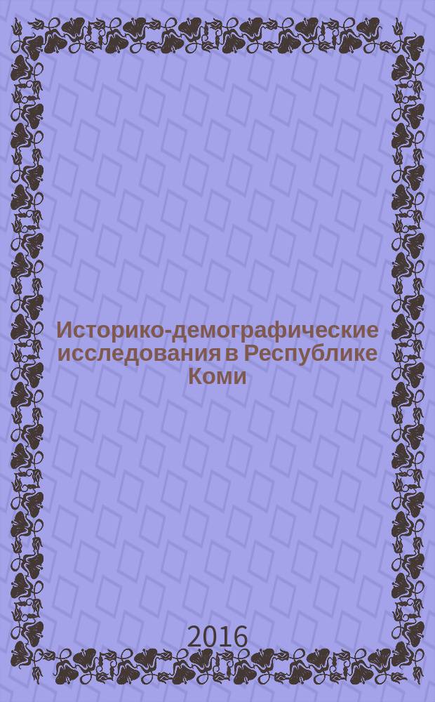 Историко-демографические исследования в Республике Коми (1980-е - 2016 гг.) : материалы к Научным чтениям памяти академика Ю. А. Полякова "Население и территория России: история и современность" (Самара, 15-17 сентября 2016 г.)