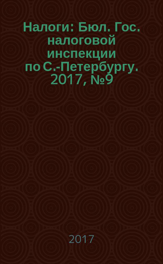 Налоги : Бюл. Гос. налоговой инспекции по С.-Петербургу. 2017, № 9 (454)