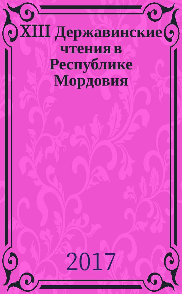 XIII Державинские чтения в Республике Мордовия : материалы Международной научно-практической конференции (Саранск, 21 апреля 2017 г.) : в двух частях