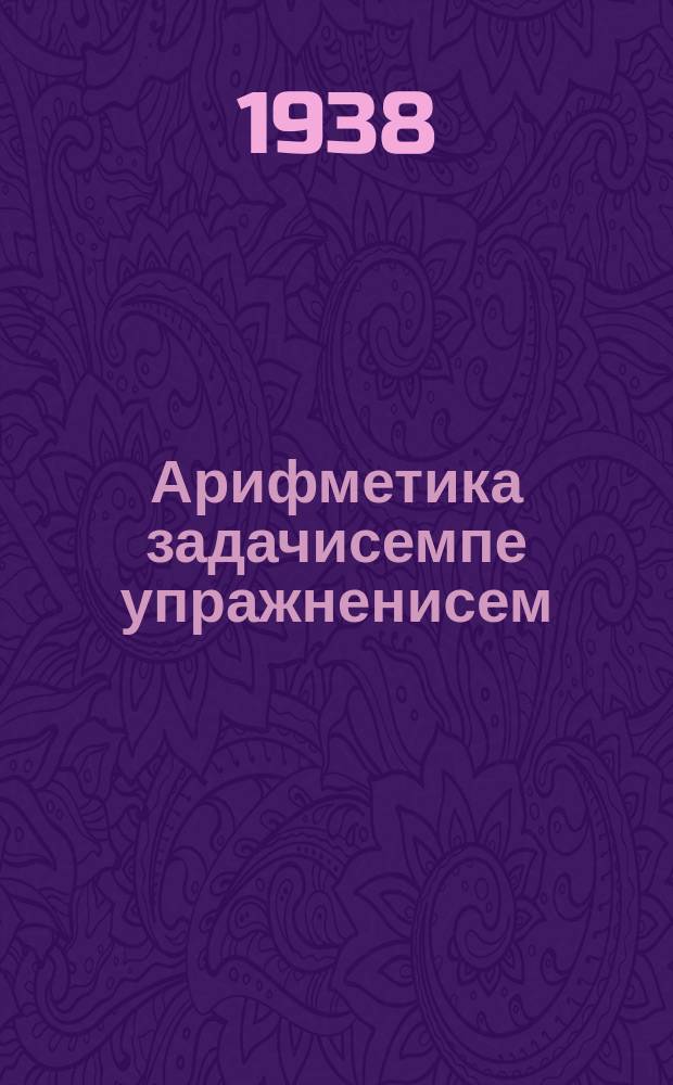 Арифметика задачисемпе упражненисем : пуҫламӗш шк. ... ваӆӆи = Сборник арифметических задач и упражнений