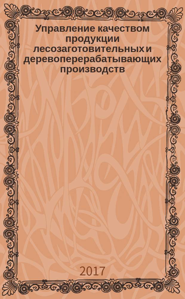 Управление качеством продукции лесозаготовительных и деревоперерабатывающих производств : учебное пособие : для бакалавров по направлению 35.03.02 Технология лесозаготовительных и деревоперерабатывающих производств и магистров по направлению 35.04.02 Технология лесозаготовительных и деревоперерабатывающих производств