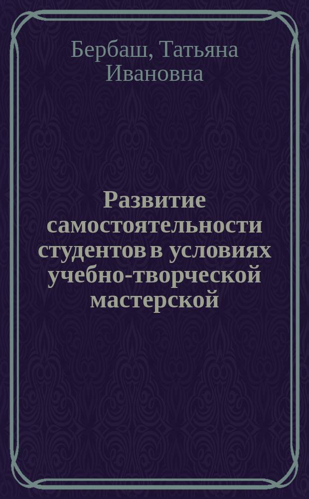Развитие самостоятельности студентов в условиях учебно-творческой мастерской : учебно-методическое пособие