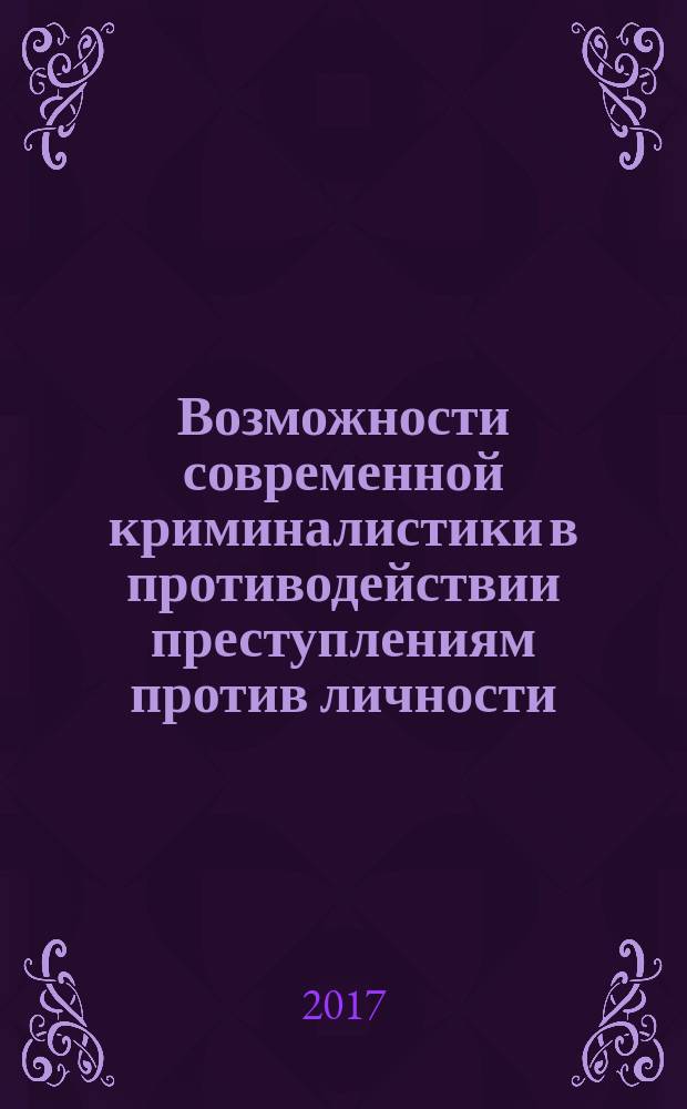 Возможности современной криминалистики в противодействии преступлениям против личности : материалы заочной научно-практической конференции (Саранск, 14 ноября 2016 г.)
