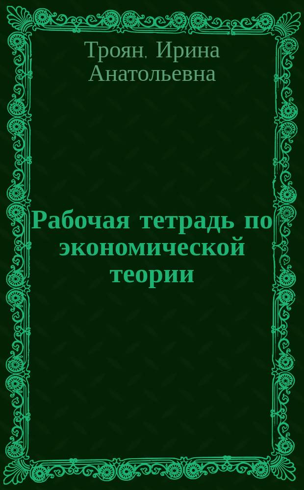 Рабочая тетрадь по экономической теории (раздел 1. Введение в экономическою теорию. Микроэкономика)