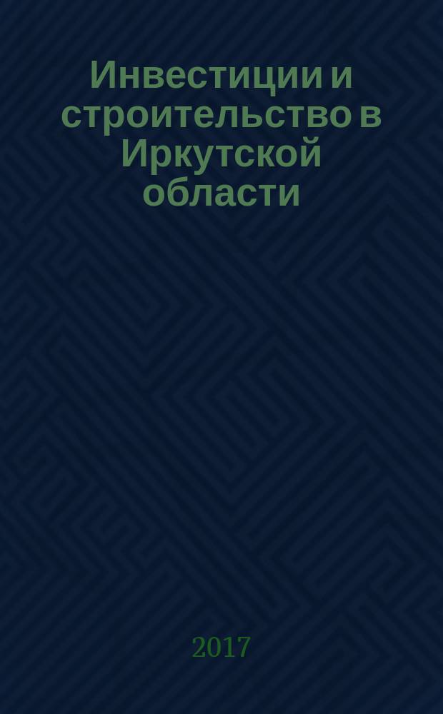 Инвестиции и строительство в Иркутской области : статистический сборник