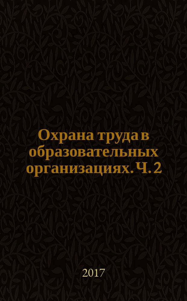 Охрана труда в образовательных организациях. Ч. 2 : Обучение и проверка знаний требований охраны труда работников в вопросах и ответах