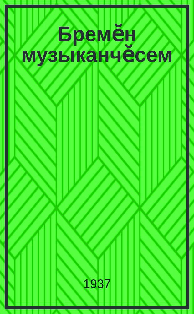 Бремӗн музыканчӗсем : кӗҫӗн ҫулхи ачасем ваӆӆи = Бременские музыканты