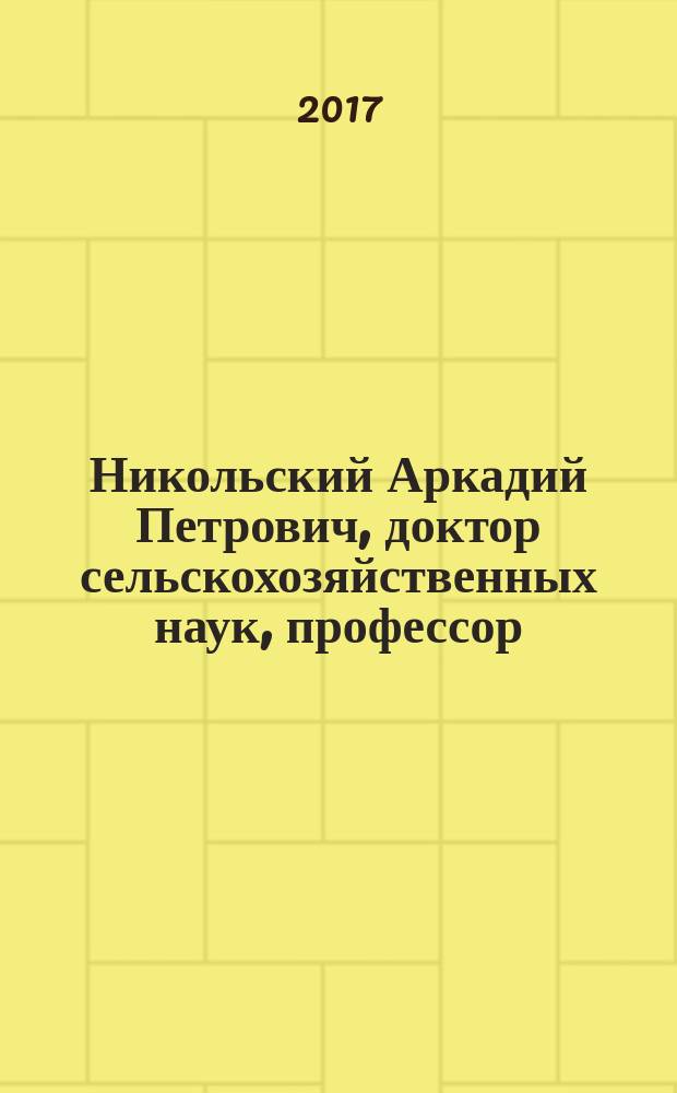 Никольский Аркадий Петрович, доктор сельскохозяйственных наук, профессор : биобиблиография