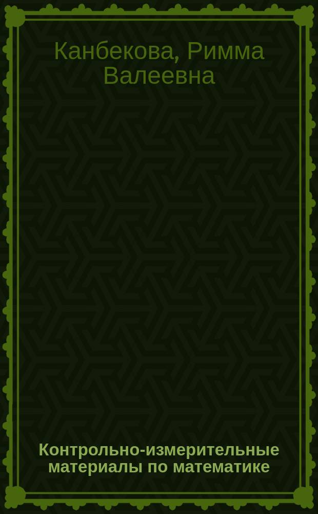 Контрольно-измерительные материалы по математике : учебное пособие для студентов, обучающихся по направлению подготовки: 44.03.01 - Педагогическое образование, направленность: начальное образование