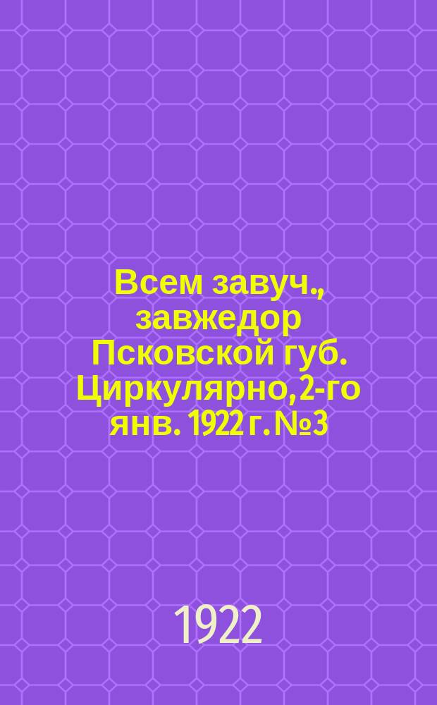 Всем завуч., завжедор Псковской губ. Циркулярно, 2-го янв. 1922 г. № 3/52. г. Псков : о порядке представления финансовой отчетности : листовка