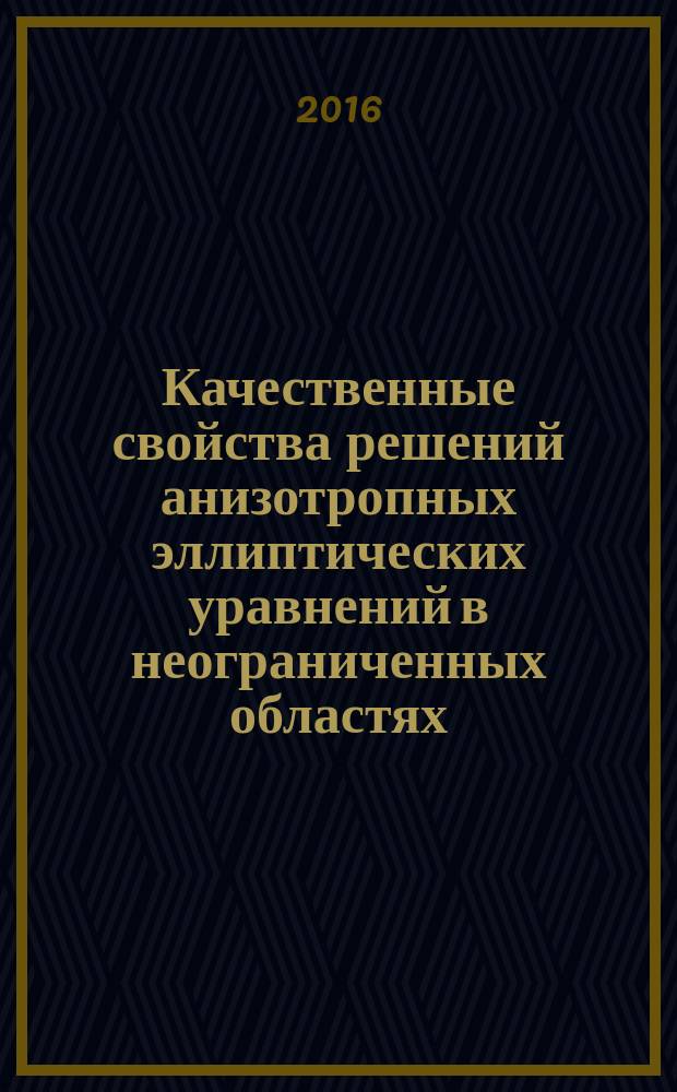 Качественные свойства решений анизотропных эллиптических уравнений в неограниченных областях : монография